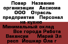 Повар › Название организации ­ Аксиома, ООО › Отрасль предприятия ­ Персонал на кухню › Минимальный оклад ­ 20 000 - Все города Работа » Вакансии   . Марий Эл респ.,Йошкар-Ола г.